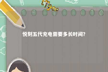悦刻五代充电需要多长时间？ 